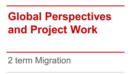 Global Perspectives and Project Work 2 term Migration.