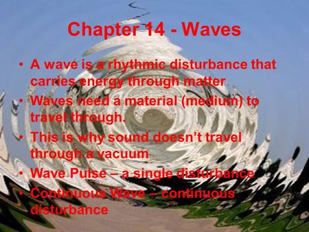 Chapter 14 - Waves A wave is a rhythmic disturbance that carries energy through matter Waves need a material (medium) to travel through. This is why sound.
