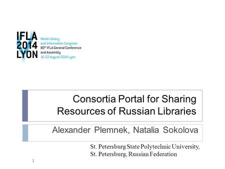 Consortia Portal for Sharing Resources of Russian Libraries Alexander Plemnek, Natalia Sokolova St. Petersburg State Polytechnic University, St. Petersburg,
