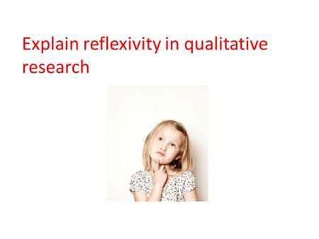 Explain reflexivity in qualitative research. Reflexivity Pretty new concept to psychology. The researcher reflects (writes at the end of the study) on.