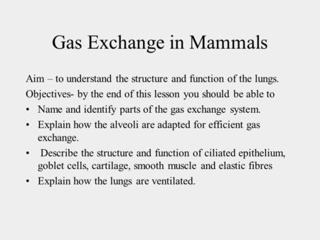 Gas Exchange in Mammals Aim – to understand the structure and function of the lungs. Objectives- by the end of this lesson you should be able to Name and.