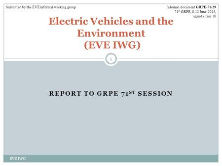 REPORT TO GRPE 71 ST SESSION EVE IWG 1 Electric Vehicles and the Environment (EVE IWG) Informal document GRPE-71-29 71 st GRPE, 8-12 June 2015, agenda.