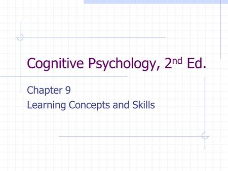 Cognitive Psychology, 2 nd Ed. Chapter 9 Learning Concepts and Skills.