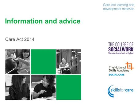 Information and advice Care Act 2014. What is information and advice? 2 Self-help information Websites, leaflets, NHS Choices etc No interaction Assisted.