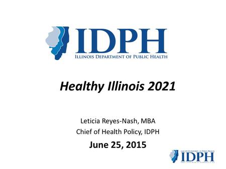 Leticia Reyes-Nash, MBA Chief of Health Policy, IDPH June 25, 2015