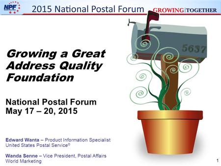 1 Growing a Great Address Quality Foundation National Postal Forum May 17 – 20, 2015 Edward Wanta – Product Information Specialist United States Postal.
