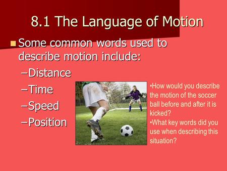 8.1 The Language of Motion Some common words used to describe motion include: Distance Time Speed Position How would you describe the motion of the soccer.