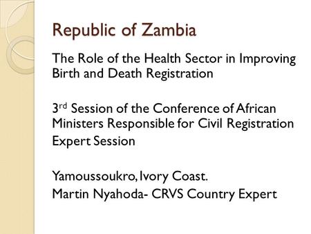 Republic of Zambia The Role of the Health Sector in Improving Birth and Death Registration 3 rd Session of the Conference of African Ministers Responsible.