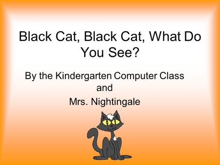 Black Cat, Black Cat, What Do You See? By the Kindergarten Computer Class and Mrs. Nightingale.