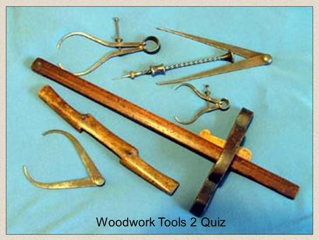 Woodwork Tools 2 Quiz Marking Gauge Mortise Gauge Cutting Gauge 1.What is the correct name for this tool? Depth Gauge.
