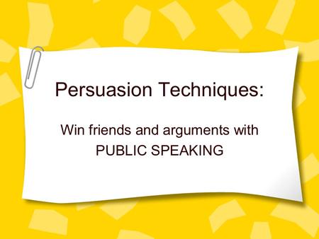 Persuasion Techniques: Win friends and arguments with PUBLIC SPEAKING.