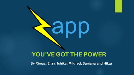 YOU’VE GOT THE POWER By Rimaz, Eliza, Ishika, Mildred, Sanjana and Hifza app.