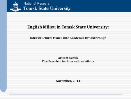 English Milieu in Tomsk State University: Infrastructural Issues into Academic Breakthrough Artyom RYKUN Vice-President for International Affairs November,