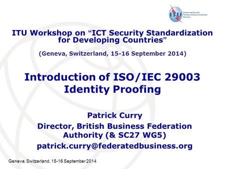 Geneva, Switzerland, 15-16 September 2014 Introduction of ISO/IEC 29003 Identity Proofing Patrick Curry Director, British Business Federation Authority.