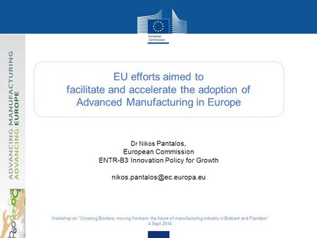 EU efforts aimed to facilitate and accelerate the adoption of Advanced Manufacturing in Europe Dr Nikos Pantalos, European Commission ENTR-B3 Innovation.