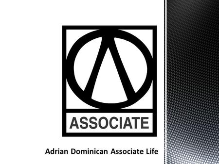 An Associate is a man or a woman at least 18 years old who mutually shares in the life and Mission of the Adrian Dominican Sisters through a non-vowed.