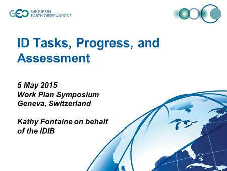 ID Tasks, Progress, and Assessment 5 May 2015 Work Plan Symposium Geneva, Switzerland Kathy Fontaine on behalf of the IDIB.