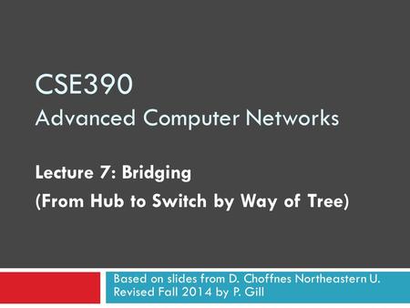 CSE390 Advanced Computer Networks Lecture 7: Bridging (From Hub to Switch by Way of Tree) Based on slides from D. Choffnes Northeastern U. Revised Fall.