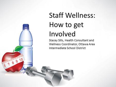 Staff Wellness: How to get Involved Stacey Sills, Health Consultant and Wellness Coordinator, Ottawa Area Intermediate School District.