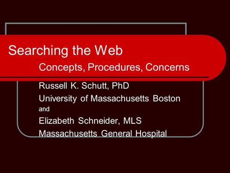 Searching the Web Concepts, Procedures, Concerns Russell K. Schutt, PhD University of Massachusetts Boston and Elizabeth Schneider, MLS Massachusetts General.