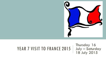 YEAR 7 VISIT TO FRANCE 2015 Thursday 16 July – Saturday 18 July 2015.