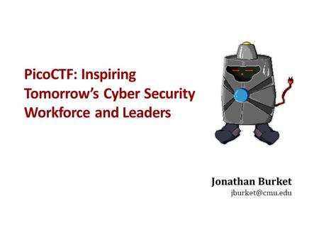 PicoCTF: Inspiring Tomorrow’s Cyber Security Workforce and Leaders Jonathan Burket