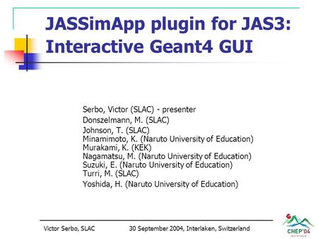 Victor Serbo, SLAC30 September 2004, Interlaken, Switzerland JASSimApp plugin for JAS3: Interactive Geant4 GUI Serbo, Victor (SLAC) - presenter Donszelmann,