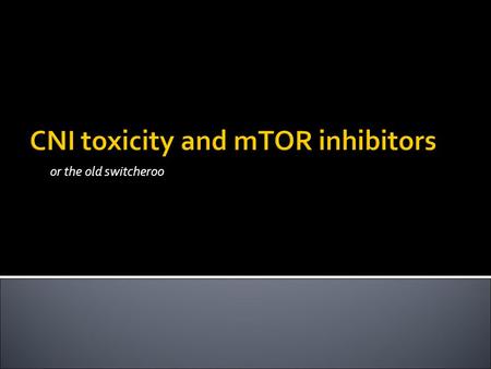 CNI toxicity and mTOR inhibitors or the old switcheroo.