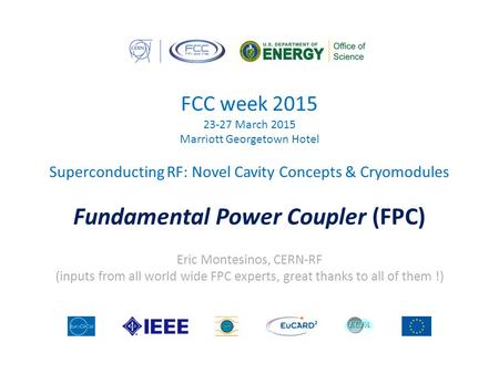 FCC week 2015 23-27 March 2015 Marriott Georgetown Hotel Superconducting RF: Novel Cavity Concepts & Cryomodules Fundamental Power Coupler (FPC) Eric Montesinos,