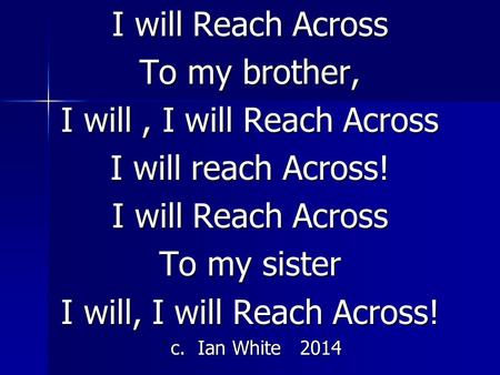 I will Reach Across To my brother, I will, I will Reach Across I will reach Across! I will Reach Across To my sister I will, I will Reach Across! c. Ian.