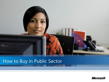 How to Buy in Public Sector. Microsoft ® Public Sector Overview Microsoft with its Partners deliver flexible solutions to meet the needs of a broad range.