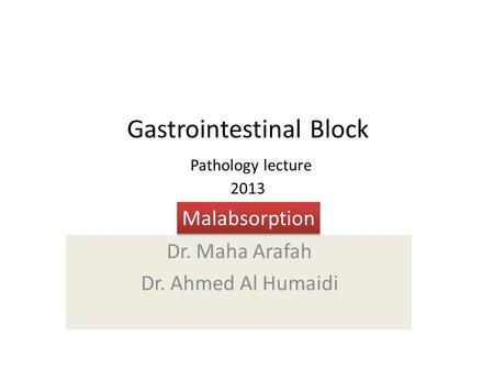 Gastrointestinal Block Pathology lecture 2013 Dr. Maha Arafah Dr. Ahmed Al Humaidi Malabsorption.