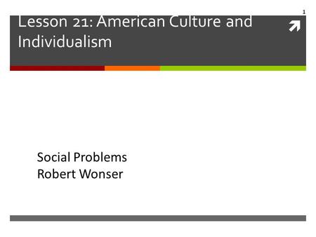  Lesson 21: American Culture and Individualism Social Problems Robert Wonser 1.