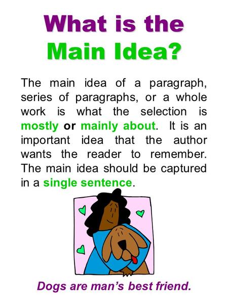 The main idea of a paragraph, series of paragraphs, or a whole work is what the selection is mostly or mainly about. It is an important idea that the author.