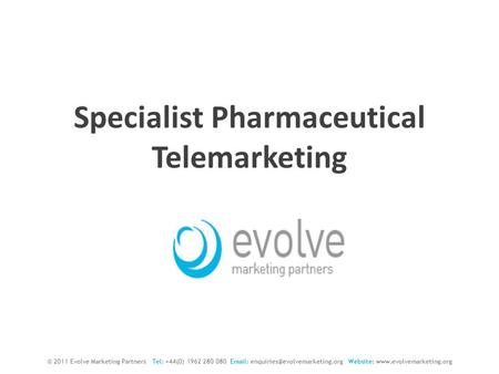 Specialist Pharmaceutical Telemarketing © 2011 Evolve Marketing Partners Tel: +44(0) 1962 280 080   Website: