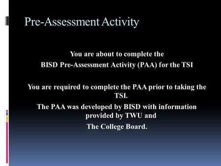 Pre-Assessment Activity You are about to complete the BISD Pre-Assessment Activity (PAA) for the TSI You are required to complete the PAA prior to taking.