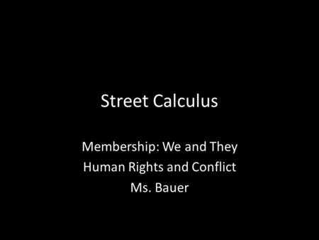 Street Calculus Membership: We and They Human Rights and Conflict Ms. Bauer.