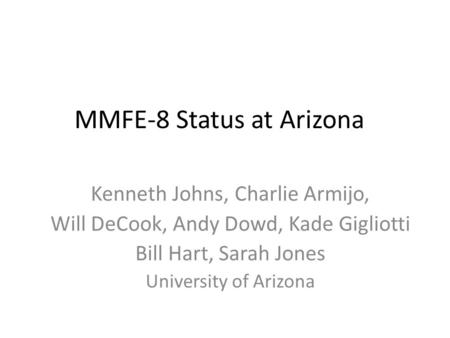 MMFE-8 Status at Arizona Kenneth Johns, Charlie Armijo, Will DeCook, Andy Dowd, Kade Gigliotti Bill Hart, Sarah Jones University of Arizona.