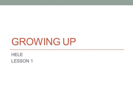 GROWING UP HELE LESSON 1.