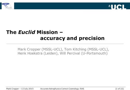 Mark Cropper – 13 July 2015Accurate Astrophysics Correct Cosmology: RAS (1 of 22) The Euclid Mission – accuracy and precision Mark Cropper (MSSL-UCL),