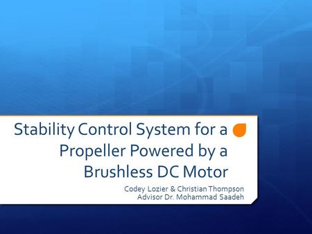 Stability Control System for a Propeller Powered by a Brushless DC Motor Codey Lozier & Christian Thompson Advisor Dr. Mohammad Saadeh.