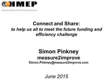 Connect and Share: to help us all to meet the future funding and efficiency challenge June 2015 Simon Pinkney measure2improve