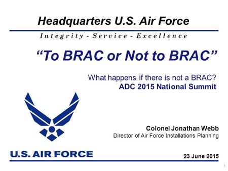 I n t e g r i t y - S e r v i c e - E x c e l l e n c e Headquarters U.S. Air Force 1 “To BRAC or Not to BRAC” What happens if there is not a BRAC? ADC.