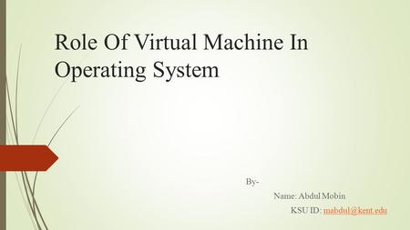 Role Of Virtual Machine In Operating System By- Name: Abdul Mobin KSU ID: