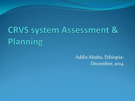 Addis Ababa, Ethiopia: December, 2014. Rationale for assessment Second conference of ministers responsible for civil registration Resolution 15a. … we.