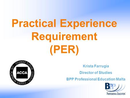Practical Experience Requirement (PER) Krista Farrugia Director of Studies BPP Professional Education Malta.