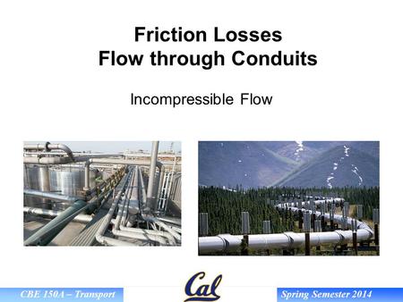 CBE 150A – Transport Spring Semester 2014 Friction Losses Flow through Conduits Incompressible Flow.
