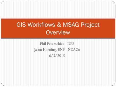 Phil Peterschick - DES Jason Horning, ENP - NDACo 6/3/2015 GIS Workflows & MSAG Project Overview.