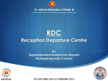 FPC ARF DiREx 2015 2-5 FEBRUARY 2015 RDC Reception Departure Centre by Superintendent Shahrin bin Ahmad National Security Council.