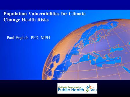 Paul English, PhD MPH Population Vulnerabilities for Climate Change Health Risks Paul English PhD, MPH.